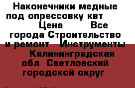 Наконечники медные под опрессовку квт185-16-21 › Цена ­ 90 - Все города Строительство и ремонт » Инструменты   . Калининградская обл.,Светловский городской округ 